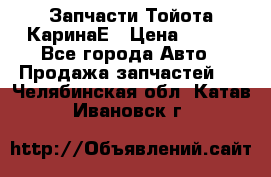 Запчасти Тойота КаринаЕ › Цена ­ 300 - Все города Авто » Продажа запчастей   . Челябинская обл.,Катав-Ивановск г.